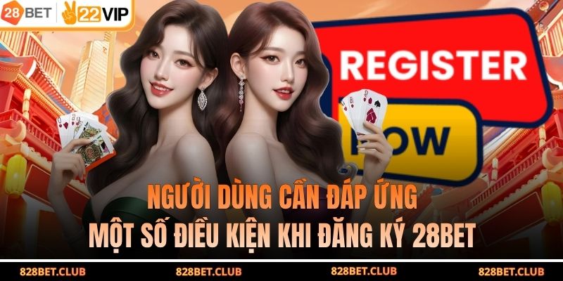 Người dùng cần đáp ứng một số điều kiện khi đăng ký 28BET